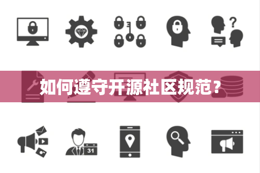 如何遵守开源社区规范? 如何遵守开源社区规范?