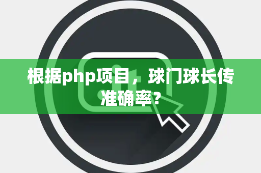根据php项目，球门球长传准确率？