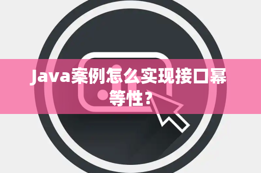 Java案例怎么实现接口幂等性？