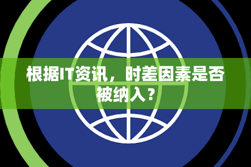 根据IT资讯，时差因素是否被纳入？