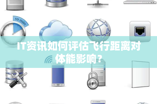 IT资讯如何评估飞行距离对体能影响？