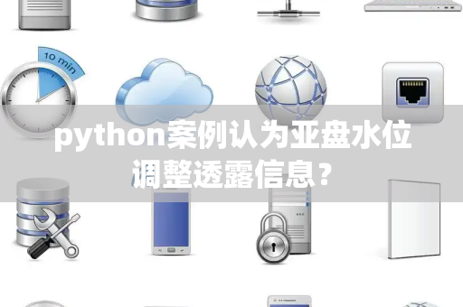 python案例认为亚盘水位调整透露信息？