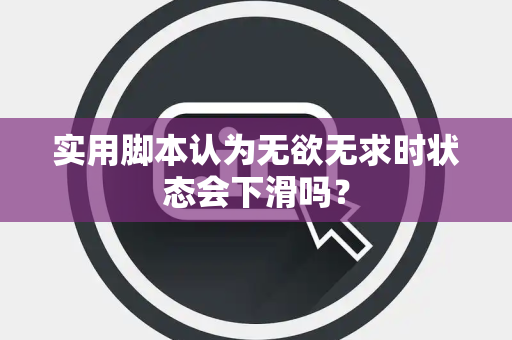 实用脚本认为无欲无求时状态会下滑吗？