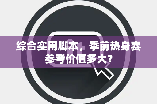 综合实用脚本，季前热身赛参考价值多大？