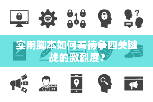 实用脚本如何看待争四关键战的激烈度？