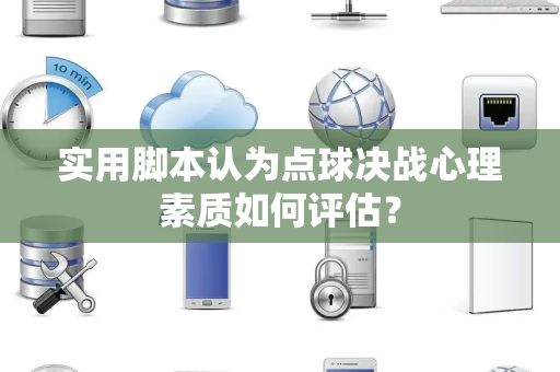 实用脚本认为点球决战心理素质如何评估？