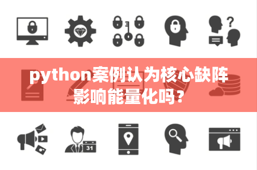 python案例认为核心缺阵影响能量化吗？