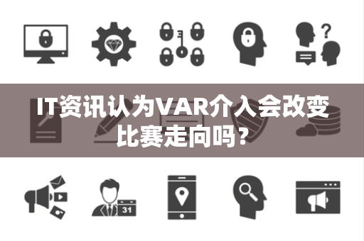 IT资讯认为VAR介入会改变比赛走向吗？