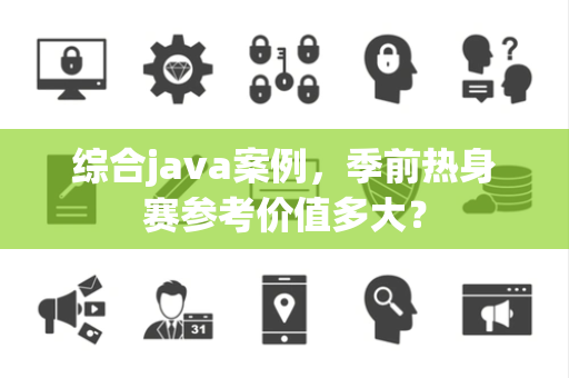 综合java案例，季前热身赛参考价值多大？