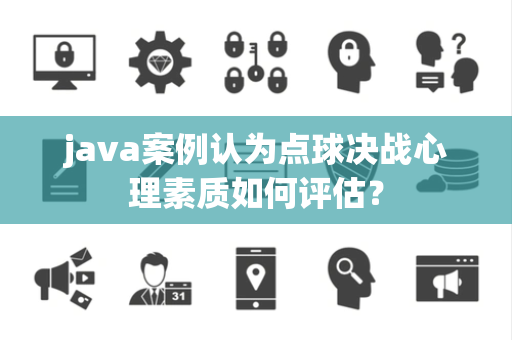 java案例认为点球决战心理素质如何评估？