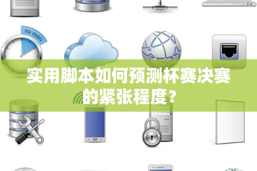 实用脚本如何预测杯赛决赛的紧张程度？