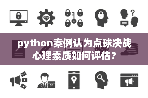 python案例认为点球决战心理素质如何评估？