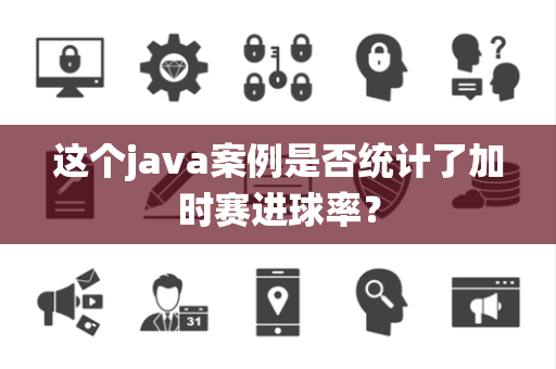 这个java案例是否统计了加时赛进球率？