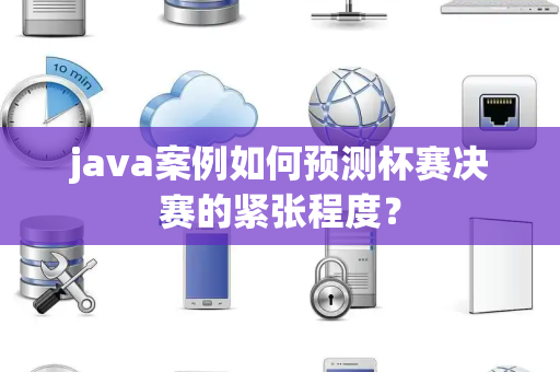 java案例如何预测杯赛决赛的紧张程度？