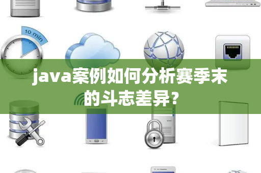 java案例如何分析赛季末的斗志差异？