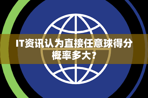 IT资讯认为直接任意球得分概率多大？