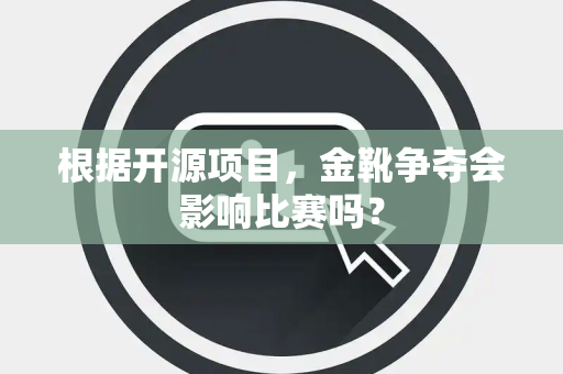 根据开源项目，金靴争夺会影响比赛吗？