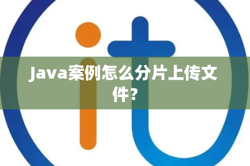 Java案例怎么分片上传文件？