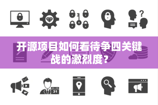 开源项目如何看待争四关键战的激烈度？