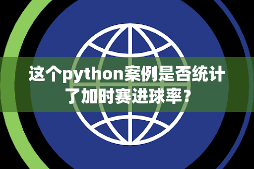 这个python案例是否统计了加时赛进球率？