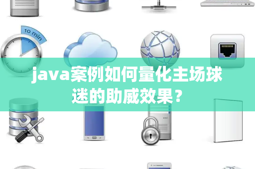 java案例如何量化主场球迷的助威效果？
