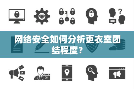 网络安全如何分析更衣室团结程度？