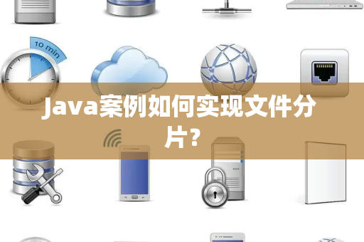 Java案例如何实现文件分片？