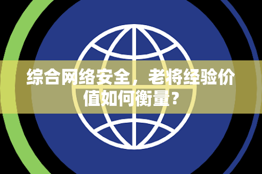 综合网络安全，老将经验价值如何衡量？