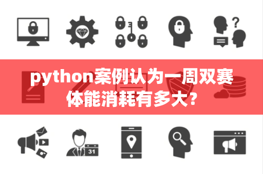 python案例认为一周双赛体能消耗有多大？