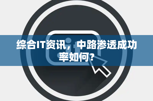 综合IT资讯，中路渗透成功率如何？