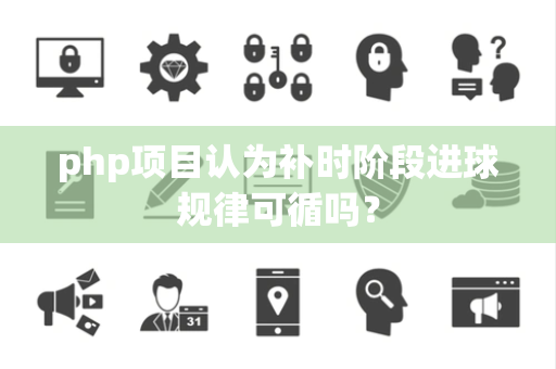 php项目认为补时阶段进球规律可循吗？