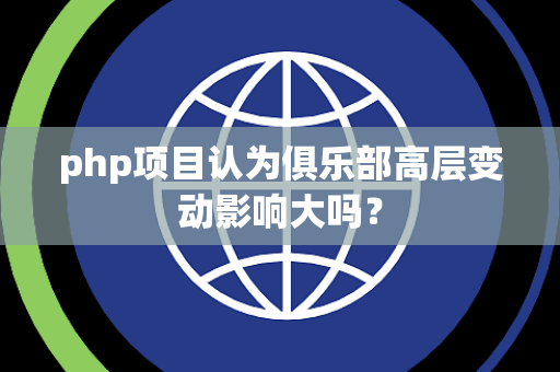 php项目认为俱乐部高层变动影响大吗？