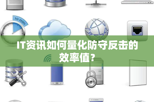 IT资讯如何量化防守反击的效率值？