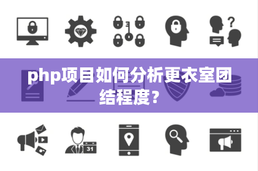 php项目如何分析更衣室团结程度？