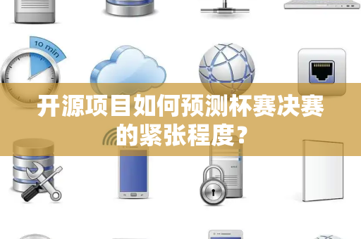 开源项目如何预测杯赛决赛的紧张程度？