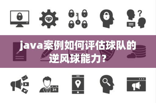 java案例如何评估球队的逆风球能力？