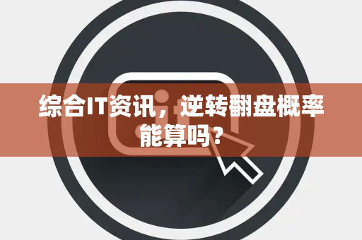 综合IT资讯，逆转翻盘概率能算吗？