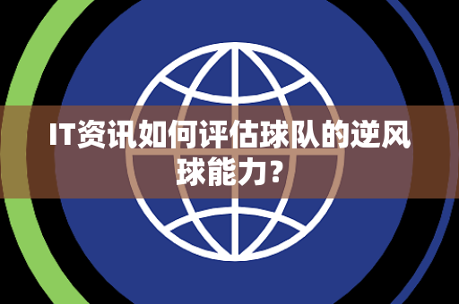 IT资讯如何评估球队的逆风球能力？