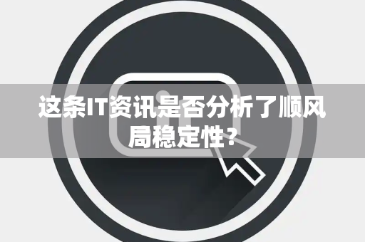 这条IT资讯是否分析了顺风局稳定性？