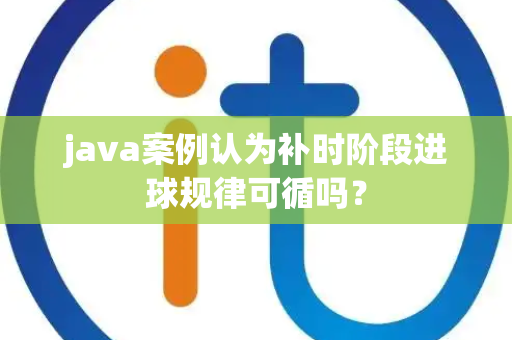 java案例认为补时阶段进球规律可循吗？