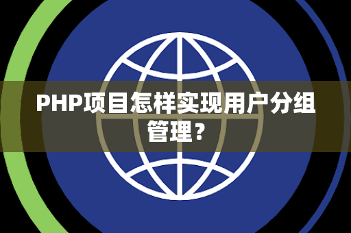 PHP项目怎样实现用户分组管理？