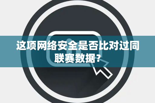 这项网络安全是否比对过同联赛数据？