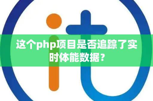 这个php项目是否追踪了实时体能数据？