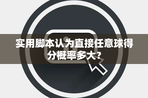 实用脚本认为直接任意球得分概率多大？