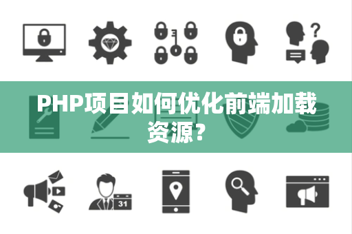PHP项目如何优化前端加载资源？