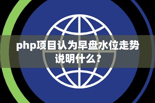 php项目认为早盘水位走势说明什么？