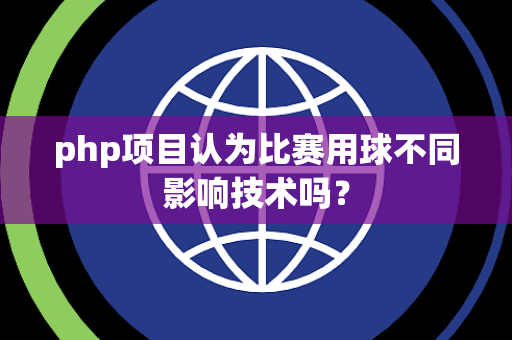 php项目认为比赛用球不同影响技术吗？