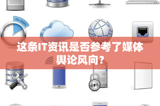 这条IT资讯是否参考了媒体舆论风向？