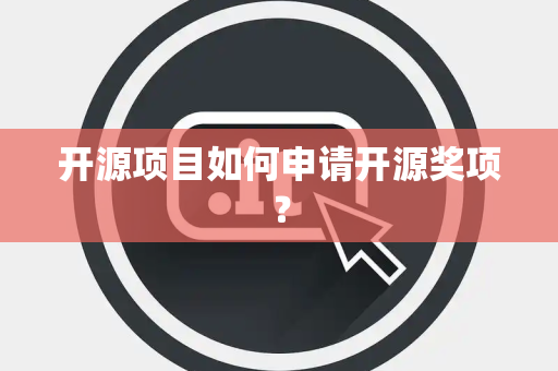 开源项目如何申请开源奖项？