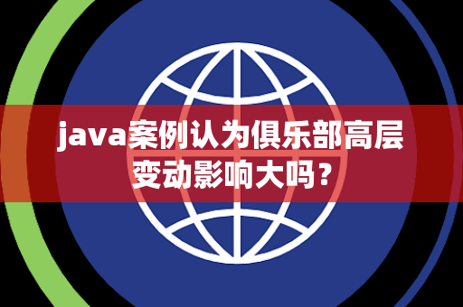 java案例认为俱乐部高层变动影响大吗？